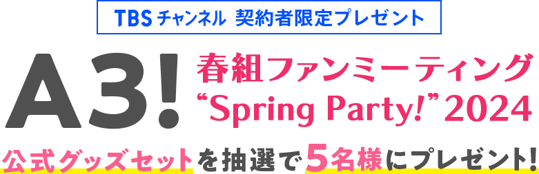 TBSチャンネル 契約者限定プレゼント A3!春組ファンミーティング “Spring Party!” 2024公式グッズセットを抽選で5名様にプレゼント！